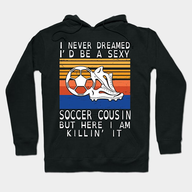 I Never Dreamed I'd Be A Sexy Soccer Cousin But Here I Am Killin' It Happy Father July 4th Day Hoodie by DainaMotteut